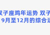 双子座鸡年运势 双子座9月至12月的综合运势